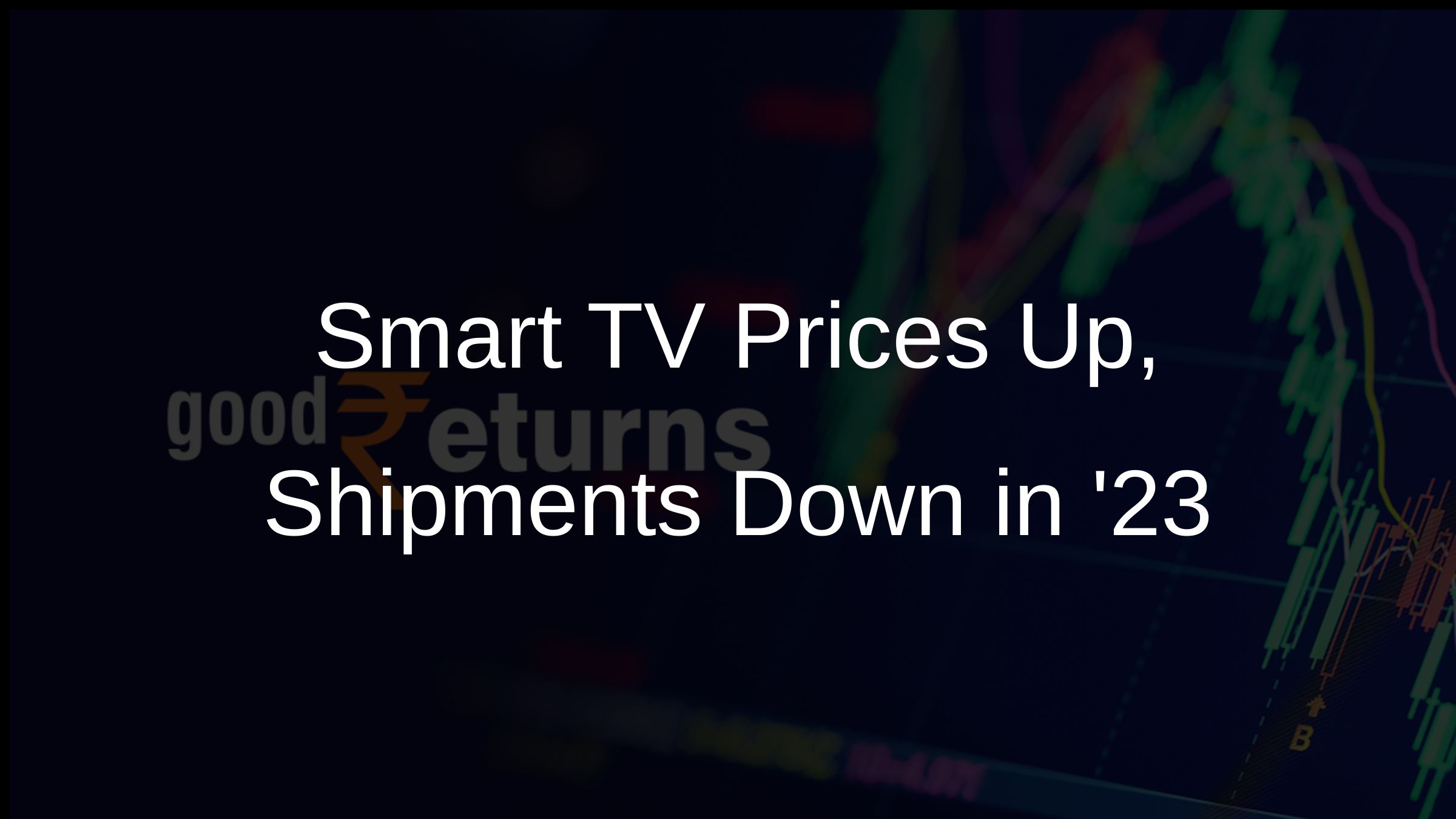 Smart TV Prices to Increase in India as Shipments Decline by 16% in 2023