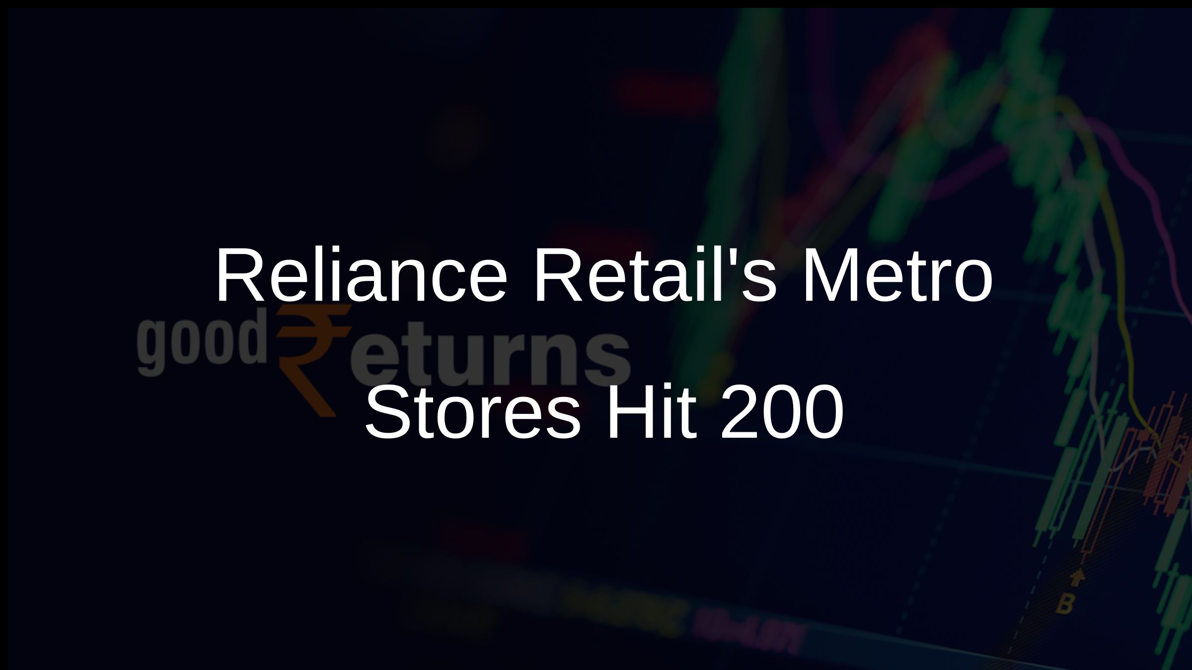 Reliance Retail Adds 30 Metro Stores, Total Surpasses 200 Goodreturns